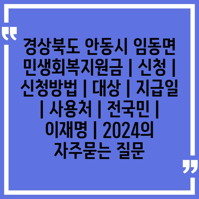 경상북도 안동시 임동면 민생회복지원금 | 신청 | 신청방법 | 대상 | 지급일 | 사용처 | 전국민 | 이재명 | 2024