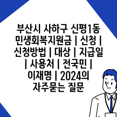 부산시 사하구 신평1동 민생회복지원금 | 신청 | 신청방법 | 대상 | 지급일 | 사용처 | 전국민 | 이재명 | 2024