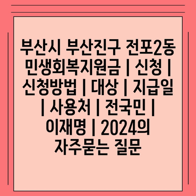 부산시 부산진구 전포2동 민생회복지원금 | 신청 | 신청방법 | 대상 | 지급일 | 사용처 | 전국민 | 이재명 | 2024