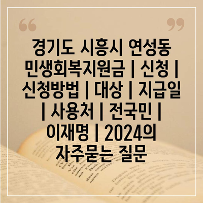 경기도 시흥시 연성동 민생회복지원금 | 신청 | 신청방법 | 대상 | 지급일 | 사용처 | 전국민 | 이재명 | 2024