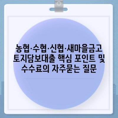 농협·수협·신협·새마을금고 토지담보대출 핵심 포인트 및 수수료