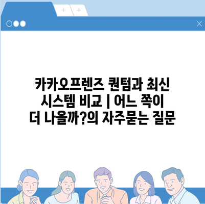 카카오프렌즈 퀀텀과 최신 시스템 비교 | 어느 쪽이 더 나을까?