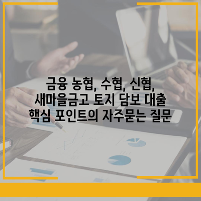 금융 농협, 수협, 신협, 새마을금고 토지 담보 대출 핵심 포인트