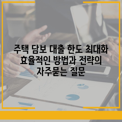 주택 담보 대출 한도 최대화 효율적인 방법과 전략