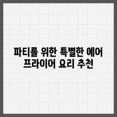 에어 프라이어 단체 요리법: 파티와 모임을 위한 맛있는 요리