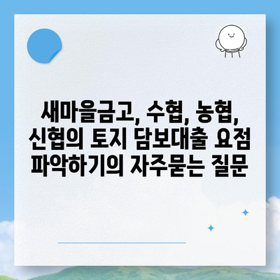 새마을금고, 수협, 농협, 신협의 토지 담보대출 요점 파악하기