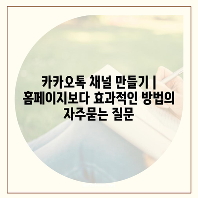 카카오톡 채널 만들기 | 홈페이지보다 효과적인 방법